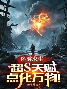 完整版《迷雾求生：超S天赋，点化万物！》小说免费阅读