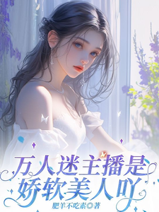 万人迷主播是娇软美人吖小说全文哪里可以免费看？