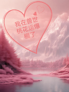 我在兽世桃花运爆棚了完整版小说，我在兽世桃花运爆棚了免费阅读