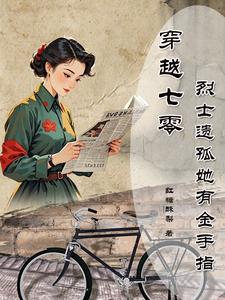 穿越七零烈士遗孤她有金手指免费阅读，穿越七零烈士遗孤她有金手指章节目录