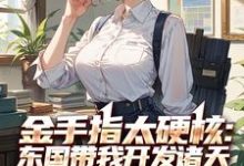 寻找能够免费阅读金手指太硬核:东国带我开发诸天小说的平台-酷猫文学