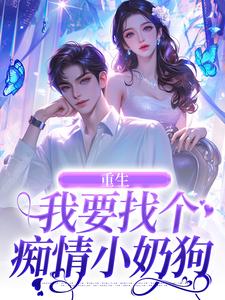 小说完整版《重生：我要找个痴情小奶狗》免费阅读