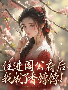 求推荐可以免费阅读住进国公府后，我成了香饽饽！小说的网站