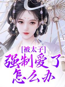 已完结小说《被太子强制爱了怎么办》最新章节