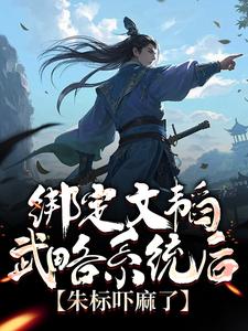 已完结小说《绑定文韬武略系统后，朱标吓麻了》在线章节阅读