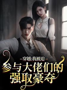 穿越：我被迫参与大佬们的强取豪夺最新章节，穿越：我被迫参与大佬们的强取豪夺免费阅读