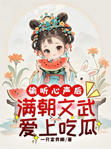 偷听心声后，满朝文武爱上吃瓜完整版小说，偷听心声后，满朝文武爱上吃瓜云清一