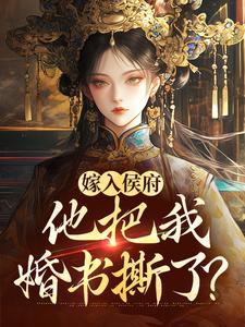 已完结小说《嫁入侯府，他把我婚书撕了？》在线章节阅读