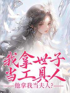 我拿世子当工具人，他拿我当夫人？秦荼，我拿世子当工具人，他拿我当夫人？完整版最新章节