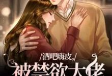 完结版《酒吧嗨皮，被禁欲大佬抱着哄》在线免费阅读-酷猫文学