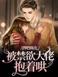 完结版《酒吧嗨皮，被禁欲大佬抱着哄》在线免费阅读