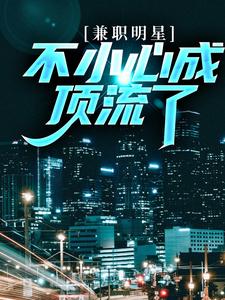 求兼职明星：不小心成顶流了小说的全文免费阅读链接