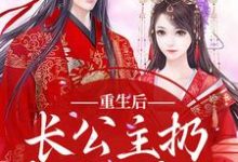 《重生后，长公主扔掉了恋爱脑》小说免费阅读完整版-酷猫文学