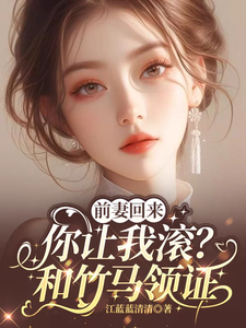 前妻回来，你让我滚？和竹马领证小说免费资源，前妻回来，你让我滚？和竹马领证在线阅读