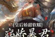 完结版《皇后娇甜软糯,病娇暴君乖乖认怂!》章节目录在线阅读-酷猫文学