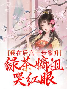 已完结小说《我在后宫一步攀升，绿茶嫡姐哭红眼》章节免费阅读