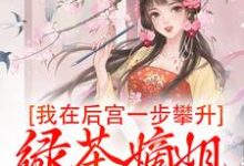 我在后宫一步攀升，绿茶嫡姐哭红眼最新章节，我在后宫一步攀升，绿茶嫡姐哭红眼免费阅读-酷猫文学
