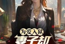 为爱入狱,妻子却奔赴白月光小说全文哪里可以免费看?-酷猫文学