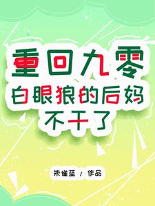 重回九零：白眼狼的后妈不干了这本小说完结了吗？免费查看最新章节