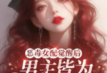 《恶毒女配觉醒后,男主皆为裙下臣》完整版小说免费阅读-酷猫文学