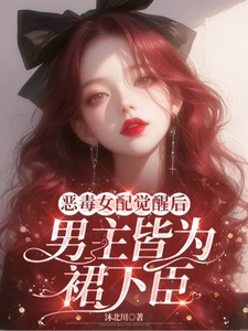 《恶毒女配觉醒后，男主皆为裙下臣》完整版小说免费阅读