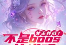 女主养成?不是boos养成吗小说最新章节在哪里可以读到?-酷猫文学