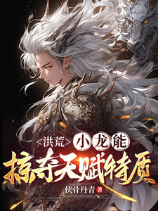 洪荒：小龙能掠夺天赋特质小说有没有完结版在线？