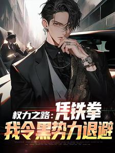 权力之路：凭铁拳，我令黑势力退避免费阅读，权力之路：凭铁拳，我令黑势力退避章节在线阅读