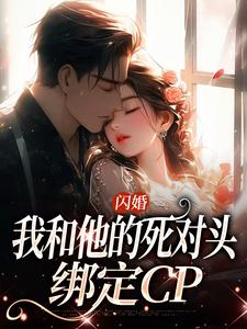 闪婚：我和他的死对头绑定CP小说的免费电子版在哪里可以下载或阅读？