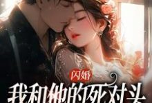 闪婚：我和他的死对头绑定CP小说最新章节在哪里可以读到？-酷猫文学