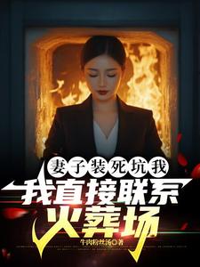 妻子装死坑我，我直接联系火葬场小说全文阅读需要付费吗？寻找免费资源