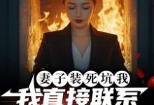 小说《妻子装死坑我,我直接联系火葬场》完整版在线章节免费阅读-酷猫文学