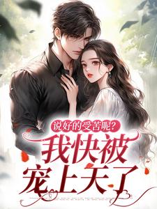 完结版《说好的受苦呢？我快被宠上天了》在线免费阅读