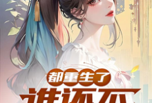 完整版的都重生了,谁还不弥补遗憾?小说在哪里可以免费读到?-酷猫文学