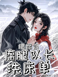 《拒婚后，瘸腿队长洗床单》小说周念沈泽宸章节章节免费在线阅读