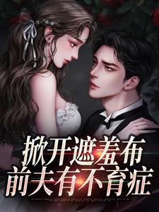 掀开遮羞布，前夫有不育症叶婉小说大结局免费试读