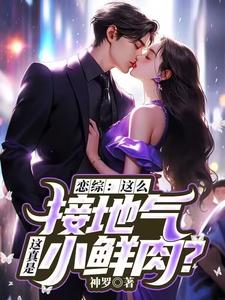 完整版《恋综：这么接地气，这真是小鲜肉？》小说免费阅读