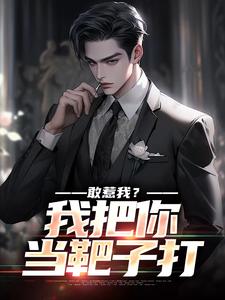 敢惹我？我把你当靶子打完整版小说，敢惹我？我把你当靶子打最新章节