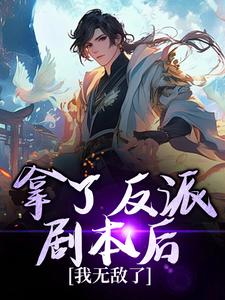 已完结小说《拿了反派剧本后，我无敌了》最新章节