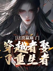 穿越者娶了重生者，这波赢麻了小说全文阅读需要付费吗？寻找免费资源