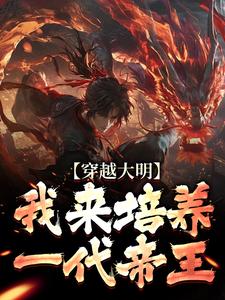 穿越大明：我来培养一代帝王这本小说完结了吗？免费查看最新章节