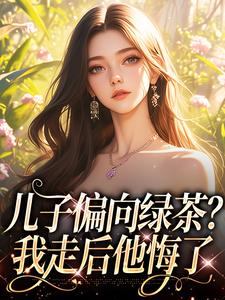 《儿子偏向绿茶？我走后他悔了》全集免费在线阅读（姜时宜）