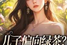 已完结小说《儿子偏向绿茶？我走后他悔了》最新章节-酷猫文学