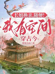 长姐换亲，随便！我有空间穿古今完整版小说，长姐换亲，随便！我有空间穿古今最新章节
